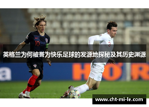 英格兰为何被誉为快乐足球的发源地探秘及其历史渊源