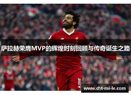 萨拉赫荣膺MVP的辉煌时刻回顾与传奇诞生之路 萨拉赫荣膺MVP的辉煌时刻回顾与传奇诞生之路