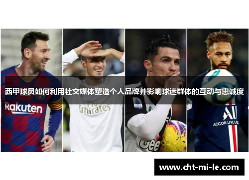 西甲球员如何利用社交媒体塑造个人品牌并影响球迷群体的互动与忠诚度