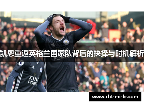 凯恩重返英格兰国家队背后的抉择与时机解析