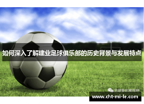 如何深入了解建业足球俱乐部的历史背景与发展特点