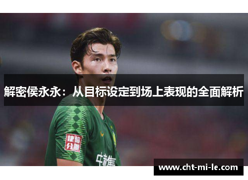 解密侯永永:从目标设定到场上表现的全面解析 解密侯永永:从目标设定到场上表现的全面解析