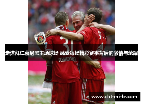 走进拜仁慕尼黑主场球场 感受每场精彩赛事背后的激情与荣耀