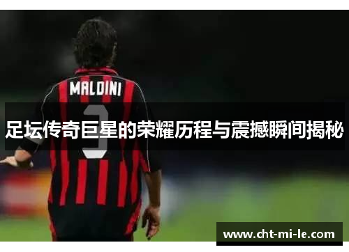 足坛传奇巨星的荣耀历程与震撼瞬间揭秘 足坛传奇巨星的荣耀历程与震撼瞬间揭秘