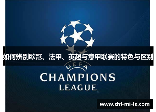 如何辨别欧冠、法甲、英超与意甲联赛的特色与区别 如何辨别欧冠、法甲、英超与意甲联赛的特色与区别