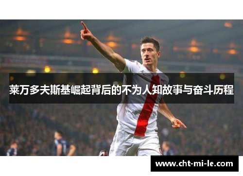 莱万多夫斯基崛起背后的不为人知故事与奋斗历程 莱万多夫斯基崛起背后的不为人知故事与奋斗历程