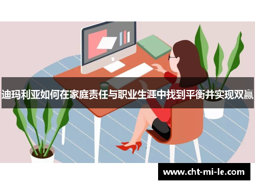 迪玛利亚如何在家庭责任与职业生涯中找到平衡并实现双赢