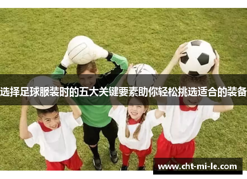 选择足球服装时的五大关键要素助你轻松挑选适合的装备