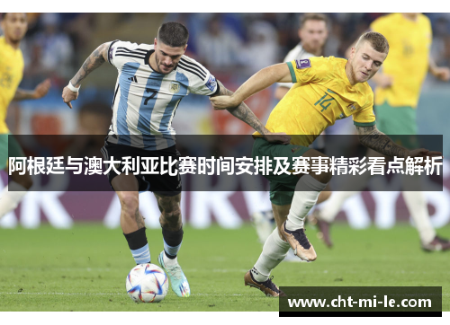 阿根廷与澳大利亚比赛时间安排及赛事精彩看点解析