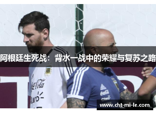 阿根廷生死战：背水一战中的荣耀与复苏之路