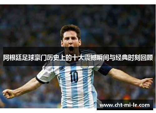 阿根廷足球豪门历史上的十大震撼瞬间与经典时刻回顾