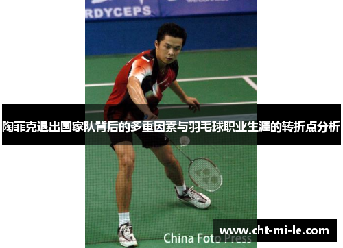 陶菲克退出国家队背后的多重因素与羽毛球职业生涯的转折点分析