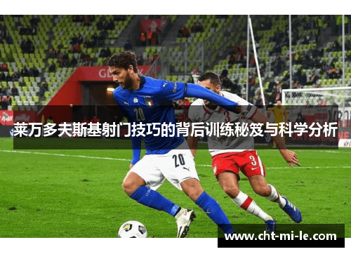 莱万多夫斯基射门技巧的背后训练秘笈与科学分析 莱万多夫斯基射门技巧的背后训练秘笈与科学分析