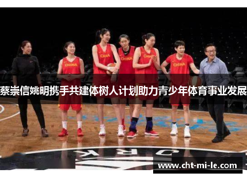 蔡崇信姚明携手共建体树人计划助力青少年体育事业发展