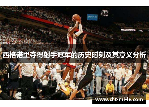 西格诺里夺得射手冠军的历史时刻及其意义分析