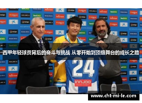 西甲年轻球员背后的奋斗与挑战 从零开始到顶级舞台的成长之路 西甲年轻球员背后的奋斗与挑战 从零开始到顶级舞台的成长之路