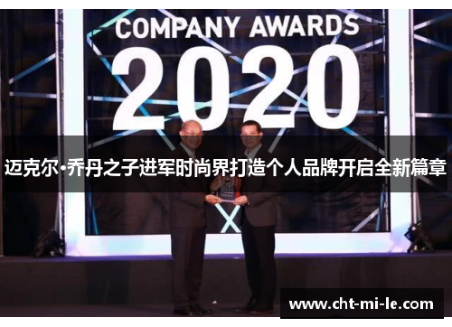 迈克尔·乔丹之子进军时尚界打造个人品牌开启全新篇章