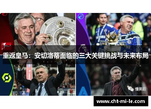 重返皇马:安切洛蒂面临的三大关键挑战与未来布局 重返皇马:安切洛蒂面临的三大关键挑战与未来布局