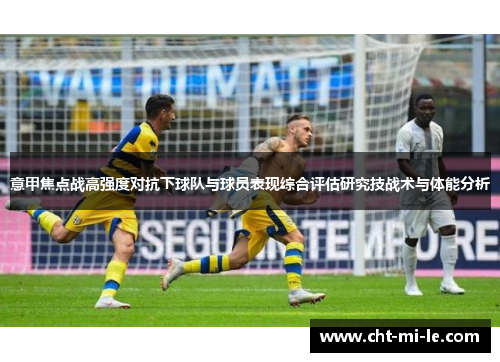 意甲焦点战高强度对抗下球队与球员表现综合评估研究技战术与体能分析