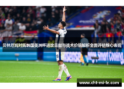 贝林厄姆对阵韩国美洲杯进攻贡献与战术价值解析全面评估核心表现