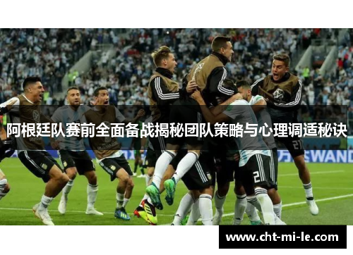 阿根廷队赛前全面备战揭秘团队策略与心理调适秘诀