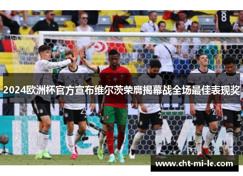 2024欧洲杯官方宣布维尔茨荣膺揭幕战全场最佳表现奖