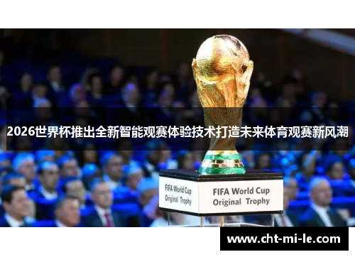 2026世界杯推出全新智能观赛体验技术打造未来体育观赛新风潮