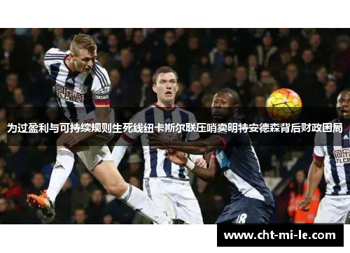 为过盈利与可持续规则生死线纽卡斯尔联压哨卖明特安德森背后财政困局