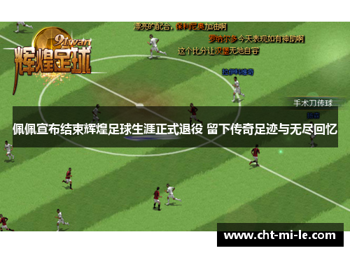 佩佩宣布结束辉煌足球生涯正式退役 留下传奇足迹与无尽回忆