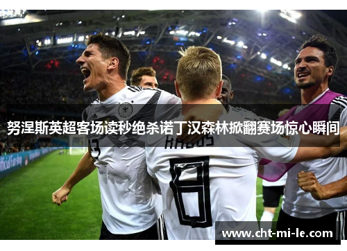 努涅斯英超客场读秒绝杀诺丁汉森林掀翻赛场惊心瞬间