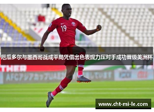 厄瓜多尔与墨西哥战成平局凭借出色表现力压对手成功晋级美洲杯