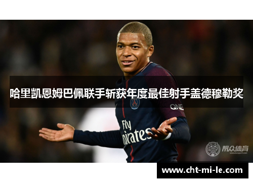 哈里凯恩姆巴佩联手斩获年度最佳射手盖德穆勒奖