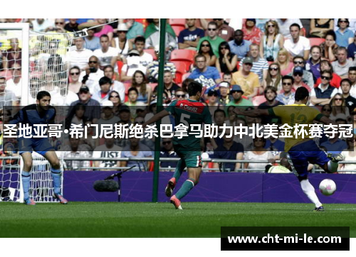 圣地亚哥·希门尼斯绝杀巴拿马助力中北美金杯赛夺冠 圣地亚哥·希门尼斯绝杀巴拿马助力中北美金杯赛夺冠