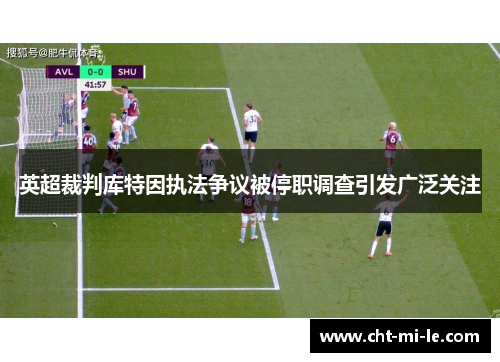 英超裁判库特因执法争议被停职调查引发广泛关注