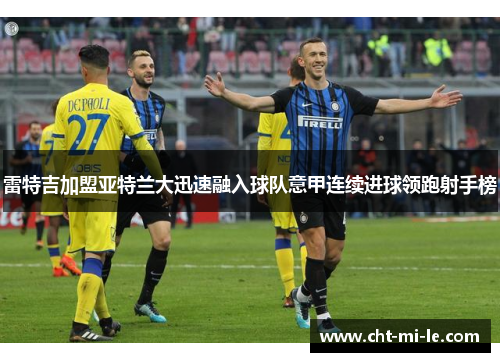 雷特吉加盟亚特兰大迅速融入球队意甲连续进球领跑射手榜