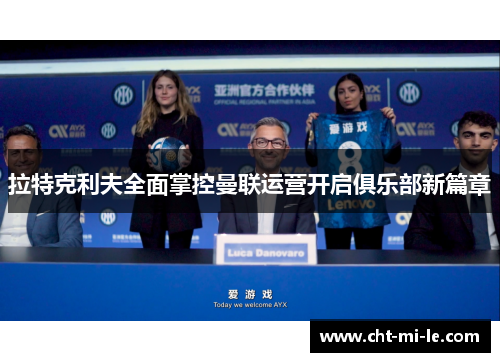 拉特克利夫全面掌控曼联运营开启俱乐部新篇章 拉特克利夫全面掌控曼联运营开启俱乐部新篇章