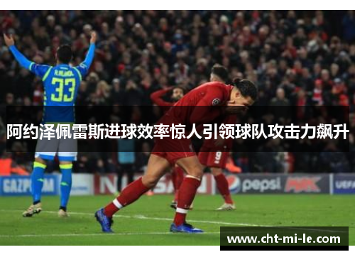 阿约泽佩雷斯进球效率惊人引领球队攻击力飙升 阿约泽佩雷斯进球效率惊人引领球队攻击力飙升