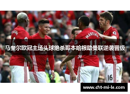 马奎尔欧冠主场头球绝杀哥本哈根助曼联逆袭晋级 马奎尔欧冠主场头球绝杀哥本哈根助曼联逆袭晋级